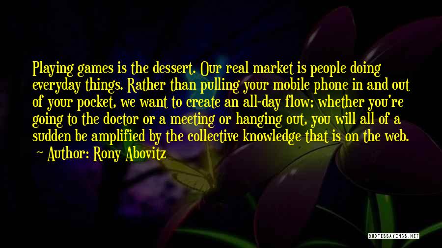 Rony Abovitz Quotes: Playing Games Is The Dessert. Our Real Market Is People Doing Everyday Things. Rather Than Pulling Your Mobile Phone In