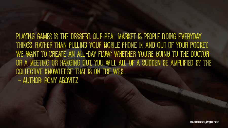Rony Abovitz Quotes: Playing Games Is The Dessert. Our Real Market Is People Doing Everyday Things. Rather Than Pulling Your Mobile Phone In