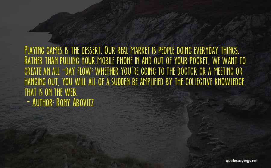 Rony Abovitz Quotes: Playing Games Is The Dessert. Our Real Market Is People Doing Everyday Things. Rather Than Pulling Your Mobile Phone In