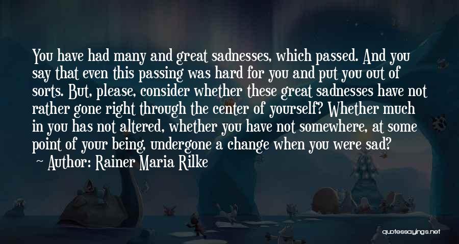 Rainer Maria Rilke Quotes: You Have Had Many And Great Sadnesses, Which Passed. And You Say That Even This Passing Was Hard For You