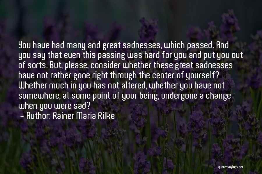 Rainer Maria Rilke Quotes: You Have Had Many And Great Sadnesses, Which Passed. And You Say That Even This Passing Was Hard For You