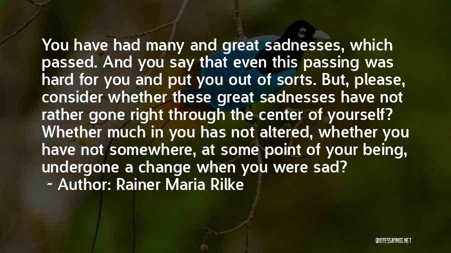 Rainer Maria Rilke Quotes: You Have Had Many And Great Sadnesses, Which Passed. And You Say That Even This Passing Was Hard For You