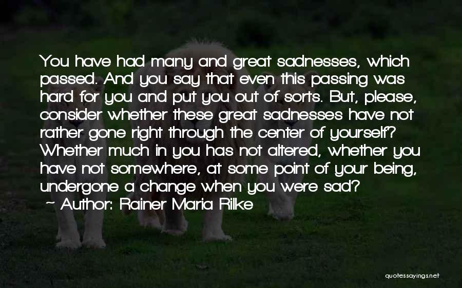 Rainer Maria Rilke Quotes: You Have Had Many And Great Sadnesses, Which Passed. And You Say That Even This Passing Was Hard For You