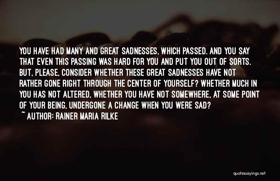 Rainer Maria Rilke Quotes: You Have Had Many And Great Sadnesses, Which Passed. And You Say That Even This Passing Was Hard For You
