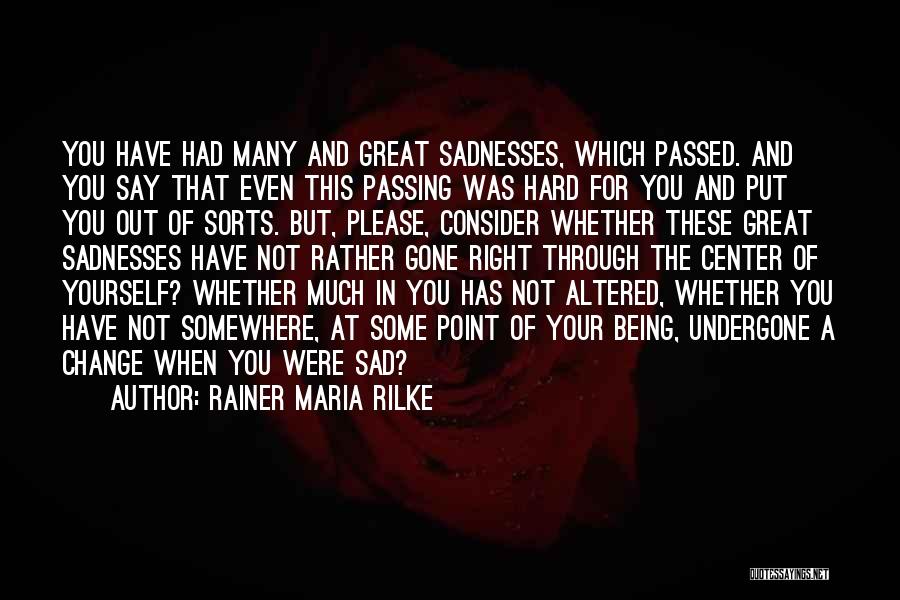 Rainer Maria Rilke Quotes: You Have Had Many And Great Sadnesses, Which Passed. And You Say That Even This Passing Was Hard For You