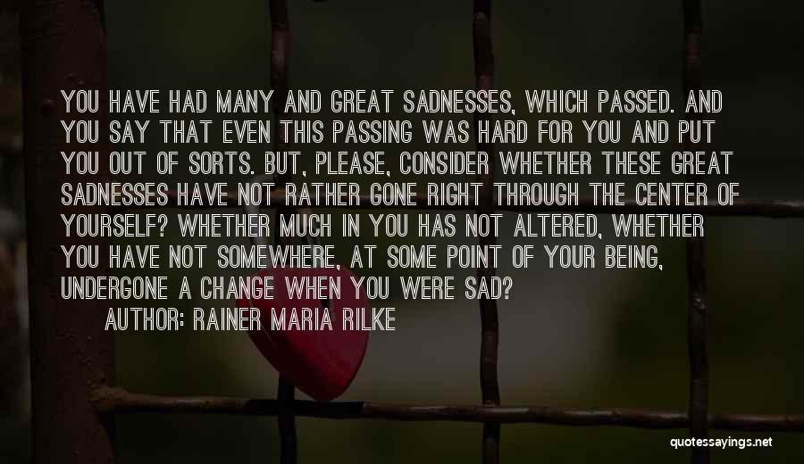 Rainer Maria Rilke Quotes: You Have Had Many And Great Sadnesses, Which Passed. And You Say That Even This Passing Was Hard For You