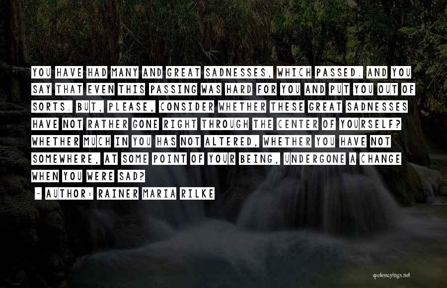 Rainer Maria Rilke Quotes: You Have Had Many And Great Sadnesses, Which Passed. And You Say That Even This Passing Was Hard For You