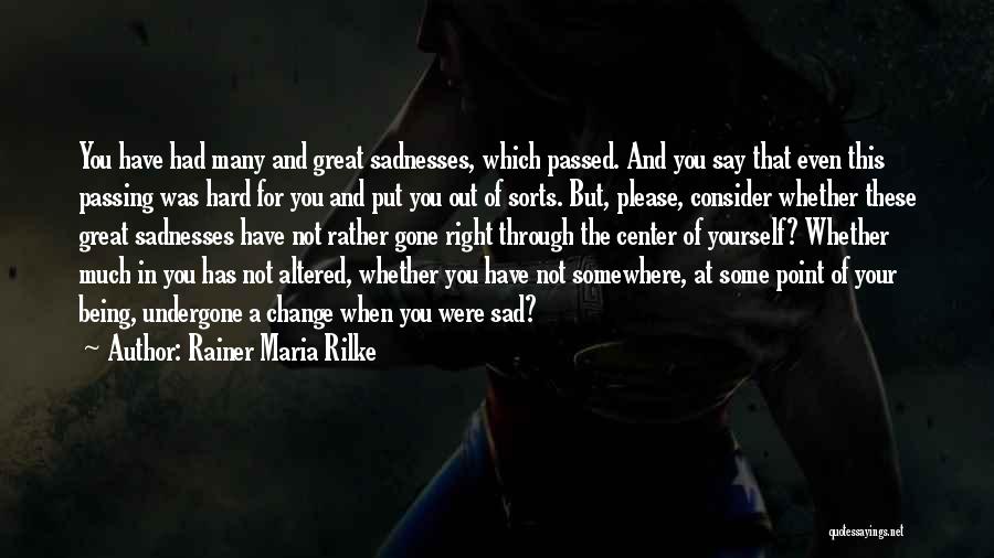 Rainer Maria Rilke Quotes: You Have Had Many And Great Sadnesses, Which Passed. And You Say That Even This Passing Was Hard For You