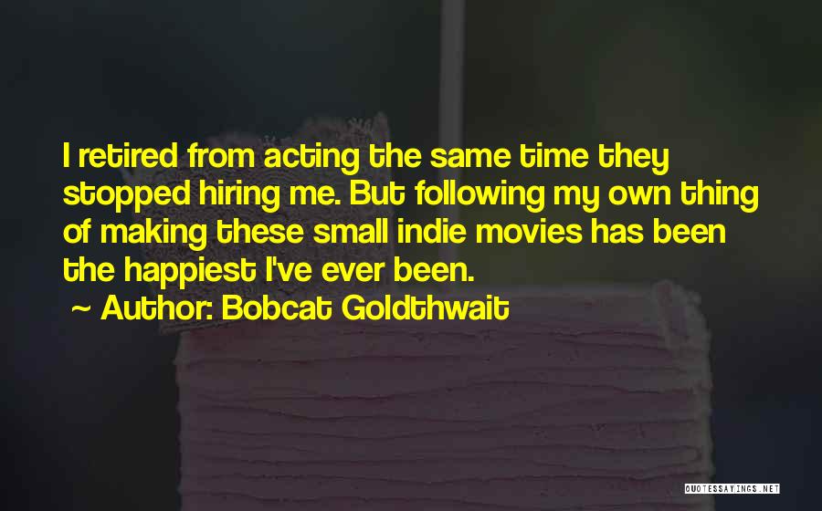 Bobcat Goldthwait Quotes: I Retired From Acting The Same Time They Stopped Hiring Me. But Following My Own Thing Of Making These Small