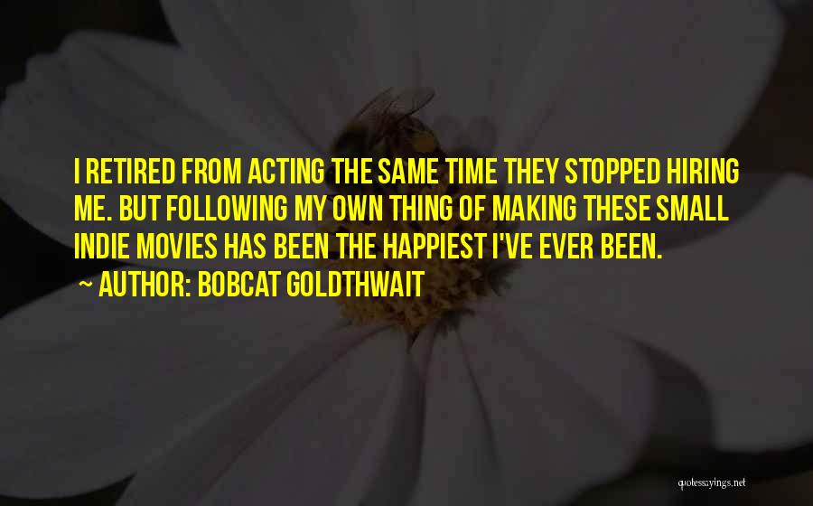 Bobcat Goldthwait Quotes: I Retired From Acting The Same Time They Stopped Hiring Me. But Following My Own Thing Of Making These Small