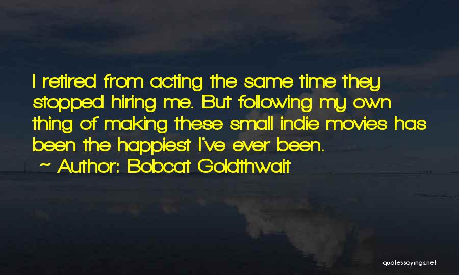 Bobcat Goldthwait Quotes: I Retired From Acting The Same Time They Stopped Hiring Me. But Following My Own Thing Of Making These Small