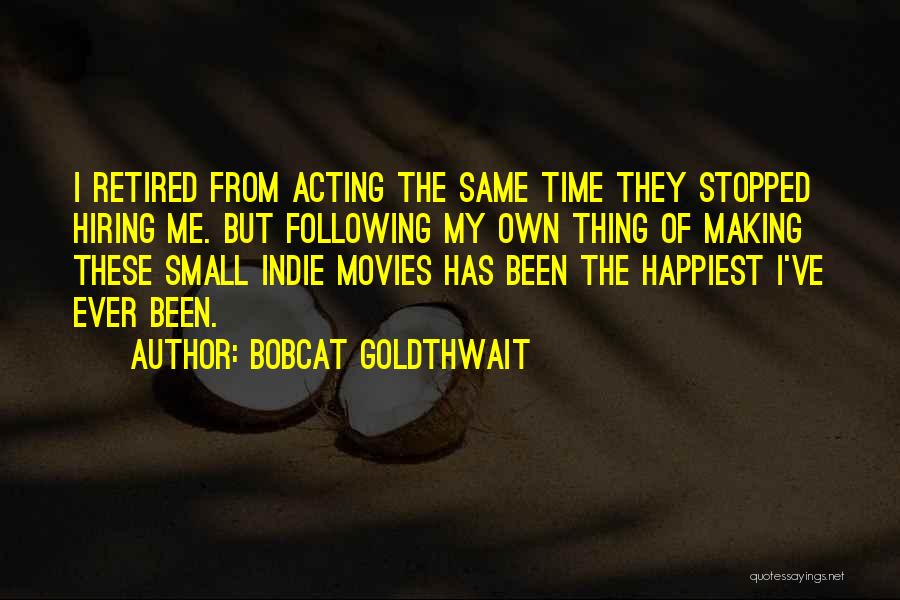 Bobcat Goldthwait Quotes: I Retired From Acting The Same Time They Stopped Hiring Me. But Following My Own Thing Of Making These Small