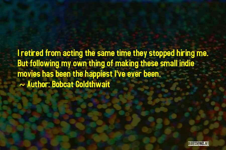 Bobcat Goldthwait Quotes: I Retired From Acting The Same Time They Stopped Hiring Me. But Following My Own Thing Of Making These Small