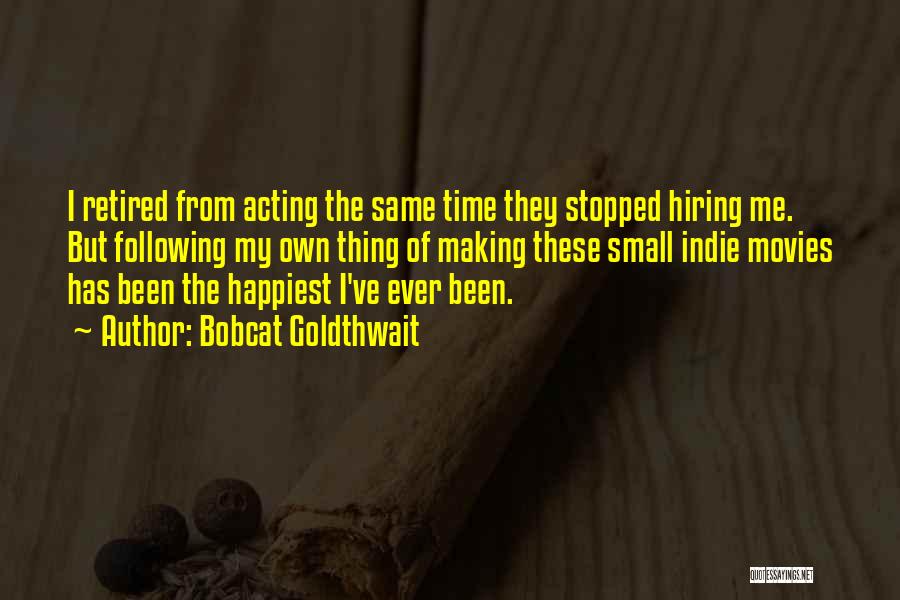 Bobcat Goldthwait Quotes: I Retired From Acting The Same Time They Stopped Hiring Me. But Following My Own Thing Of Making These Small