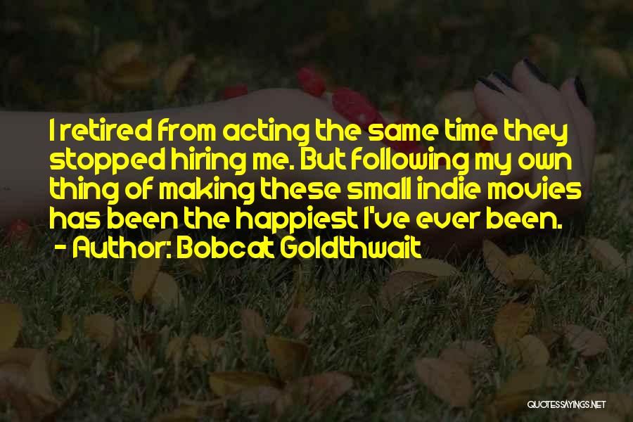 Bobcat Goldthwait Quotes: I Retired From Acting The Same Time They Stopped Hiring Me. But Following My Own Thing Of Making These Small