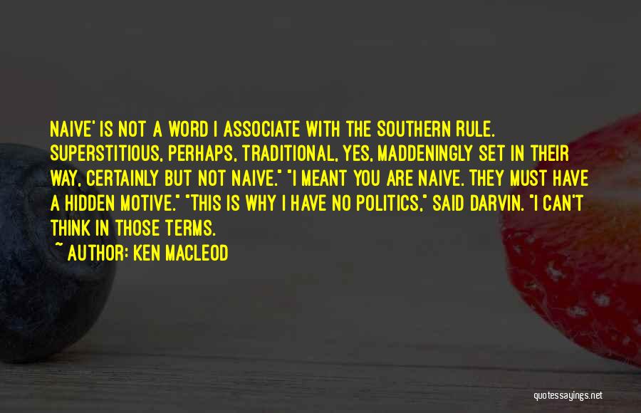 Ken MacLeod Quotes: Naive' Is Not A Word I Associate With The Southern Rule. Superstitious, Perhaps, Traditional, Yes, Maddeningly Set In Their Way,