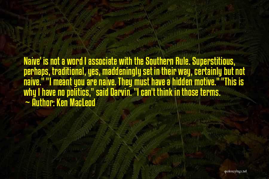 Ken MacLeod Quotes: Naive' Is Not A Word I Associate With The Southern Rule. Superstitious, Perhaps, Traditional, Yes, Maddeningly Set In Their Way,