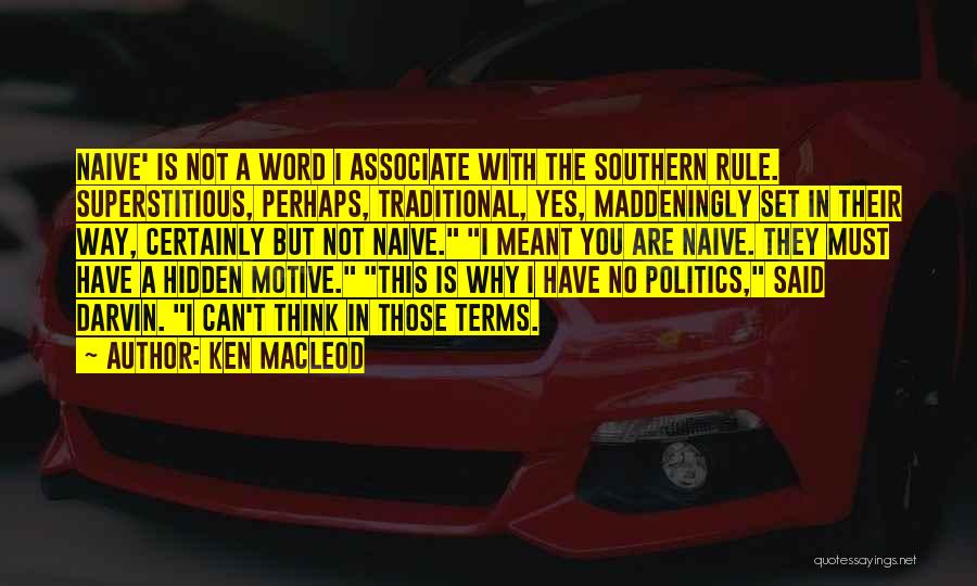 Ken MacLeod Quotes: Naive' Is Not A Word I Associate With The Southern Rule. Superstitious, Perhaps, Traditional, Yes, Maddeningly Set In Their Way,