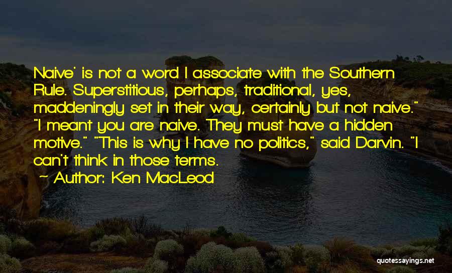 Ken MacLeod Quotes: Naive' Is Not A Word I Associate With The Southern Rule. Superstitious, Perhaps, Traditional, Yes, Maddeningly Set In Their Way,