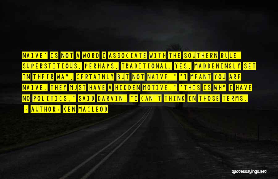 Ken MacLeod Quotes: Naive' Is Not A Word I Associate With The Southern Rule. Superstitious, Perhaps, Traditional, Yes, Maddeningly Set In Their Way,