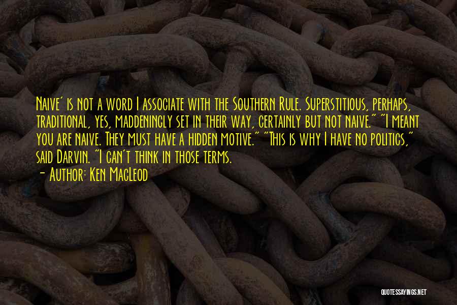 Ken MacLeod Quotes: Naive' Is Not A Word I Associate With The Southern Rule. Superstitious, Perhaps, Traditional, Yes, Maddeningly Set In Their Way,