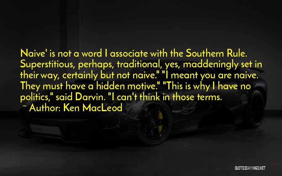 Ken MacLeod Quotes: Naive' Is Not A Word I Associate With The Southern Rule. Superstitious, Perhaps, Traditional, Yes, Maddeningly Set In Their Way,
