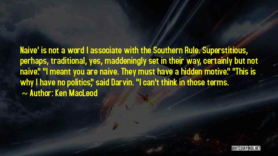 Ken MacLeod Quotes: Naive' Is Not A Word I Associate With The Southern Rule. Superstitious, Perhaps, Traditional, Yes, Maddeningly Set In Their Way,