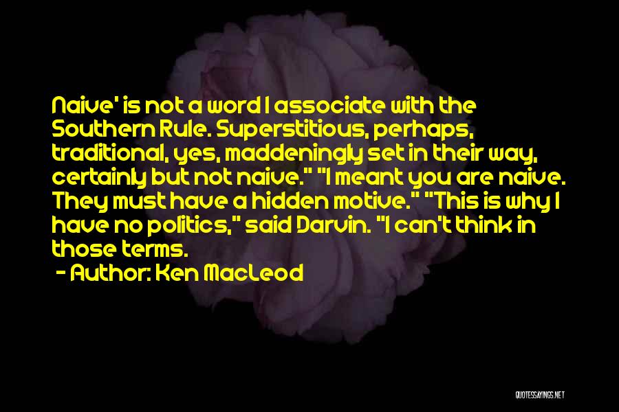 Ken MacLeod Quotes: Naive' Is Not A Word I Associate With The Southern Rule. Superstitious, Perhaps, Traditional, Yes, Maddeningly Set In Their Way,