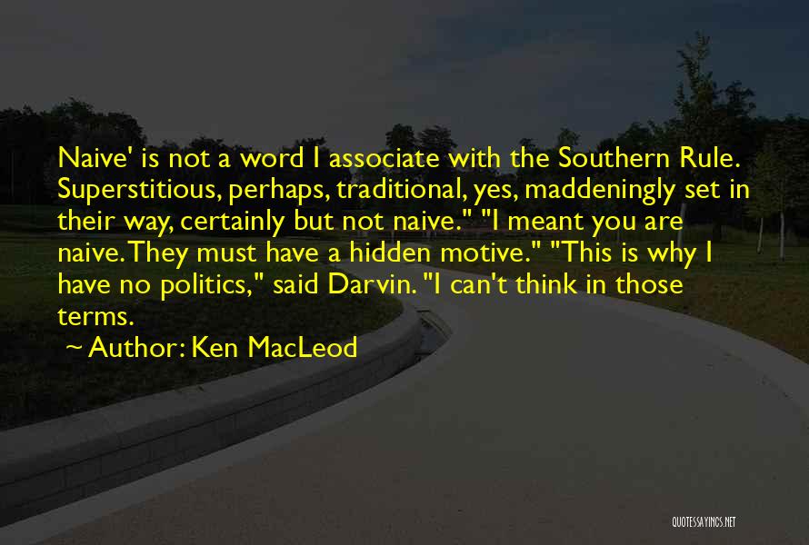 Ken MacLeod Quotes: Naive' Is Not A Word I Associate With The Southern Rule. Superstitious, Perhaps, Traditional, Yes, Maddeningly Set In Their Way,