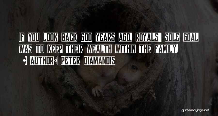 Peter Diamandis Quotes: If You Look Back 600 Years Ago, Royals' Sole Goal Was To Keep Their Wealth Within The Family.