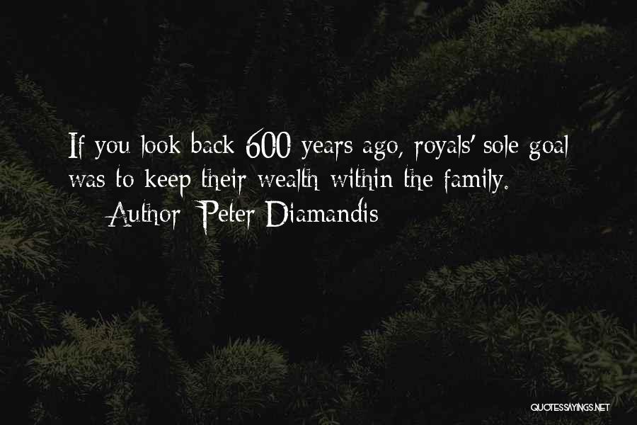 Peter Diamandis Quotes: If You Look Back 600 Years Ago, Royals' Sole Goal Was To Keep Their Wealth Within The Family.