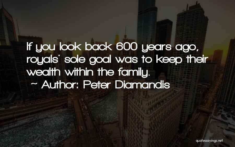Peter Diamandis Quotes: If You Look Back 600 Years Ago, Royals' Sole Goal Was To Keep Their Wealth Within The Family.