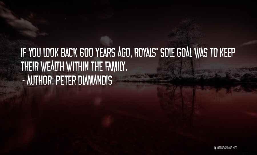 Peter Diamandis Quotes: If You Look Back 600 Years Ago, Royals' Sole Goal Was To Keep Their Wealth Within The Family.