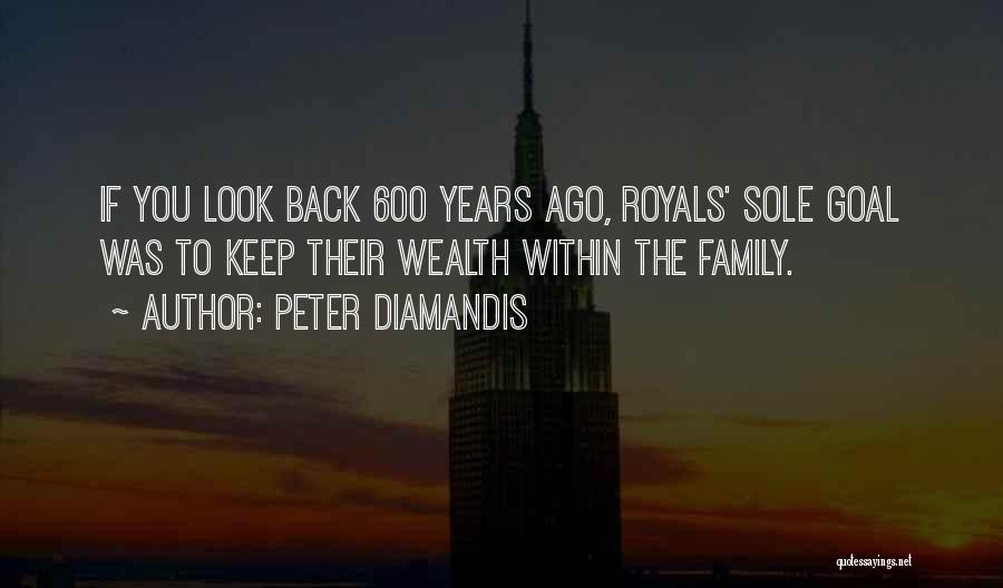 Peter Diamandis Quotes: If You Look Back 600 Years Ago, Royals' Sole Goal Was To Keep Their Wealth Within The Family.