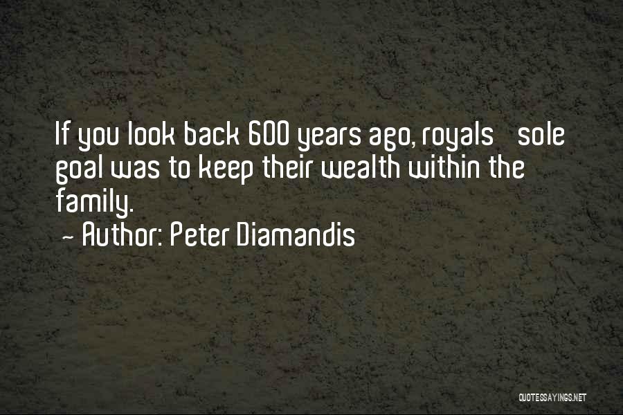 Peter Diamandis Quotes: If You Look Back 600 Years Ago, Royals' Sole Goal Was To Keep Their Wealth Within The Family.