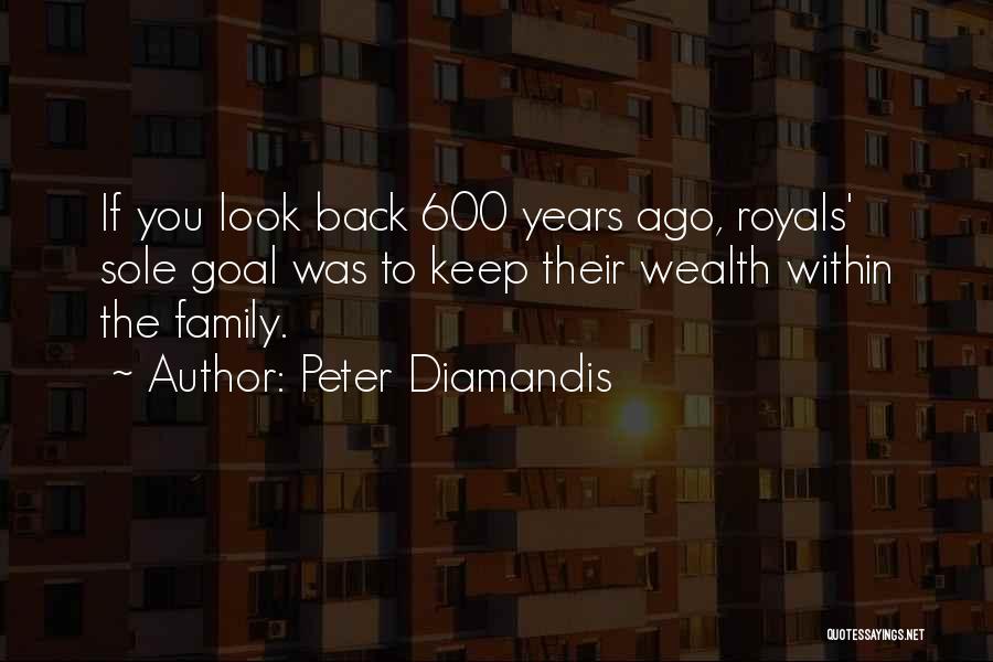 Peter Diamandis Quotes: If You Look Back 600 Years Ago, Royals' Sole Goal Was To Keep Their Wealth Within The Family.