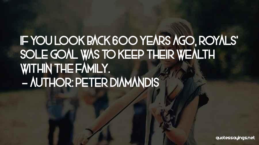 Peter Diamandis Quotes: If You Look Back 600 Years Ago, Royals' Sole Goal Was To Keep Their Wealth Within The Family.