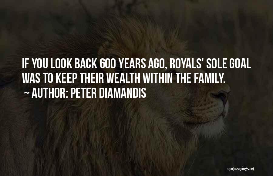 Peter Diamandis Quotes: If You Look Back 600 Years Ago, Royals' Sole Goal Was To Keep Their Wealth Within The Family.