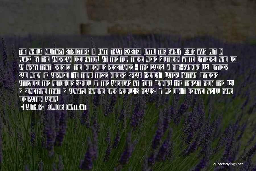 Edwidge Danticat Quotes: The Whole Military Structure In Haiti That Existed Until The Early 1990s Was Put In Place By The American Occupation.