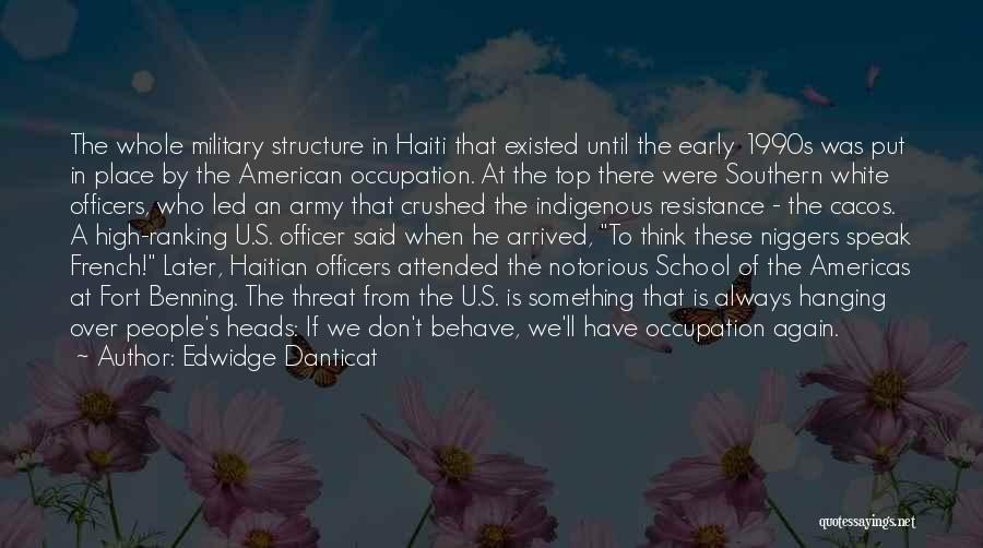 Edwidge Danticat Quotes: The Whole Military Structure In Haiti That Existed Until The Early 1990s Was Put In Place By The American Occupation.