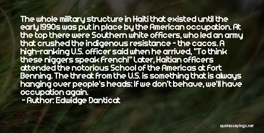 Edwidge Danticat Quotes: The Whole Military Structure In Haiti That Existed Until The Early 1990s Was Put In Place By The American Occupation.