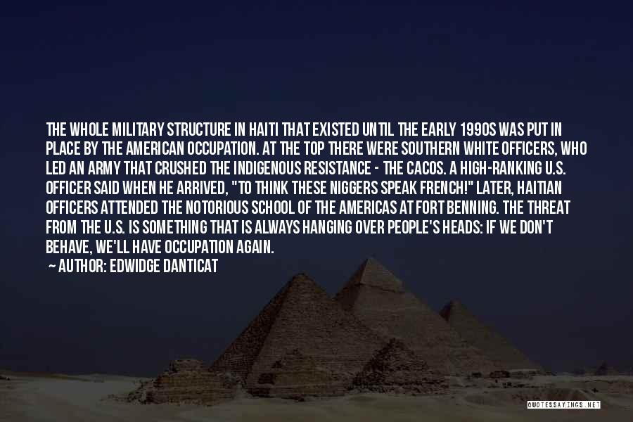 Edwidge Danticat Quotes: The Whole Military Structure In Haiti That Existed Until The Early 1990s Was Put In Place By The American Occupation.