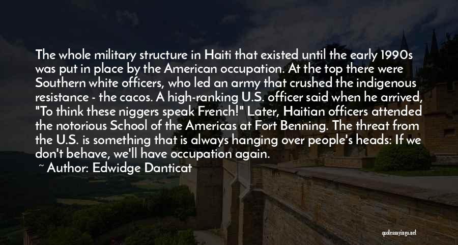 Edwidge Danticat Quotes: The Whole Military Structure In Haiti That Existed Until The Early 1990s Was Put In Place By The American Occupation.