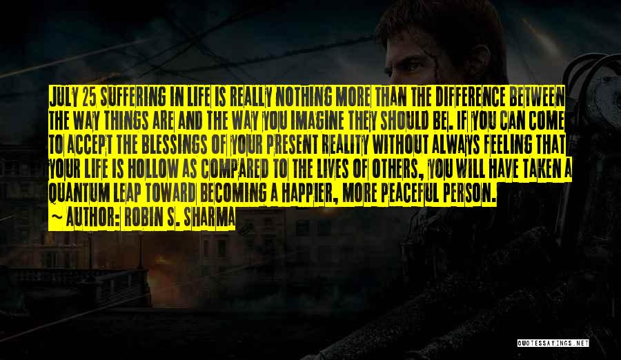 Robin S. Sharma Quotes: July 25 Suffering In Life Is Really Nothing More Than The Difference Between The Way Things Are And The Way