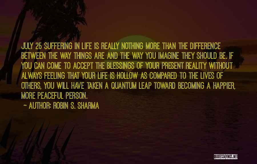 Robin S. Sharma Quotes: July 25 Suffering In Life Is Really Nothing More Than The Difference Between The Way Things Are And The Way