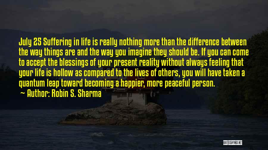 Robin S. Sharma Quotes: July 25 Suffering In Life Is Really Nothing More Than The Difference Between The Way Things Are And The Way