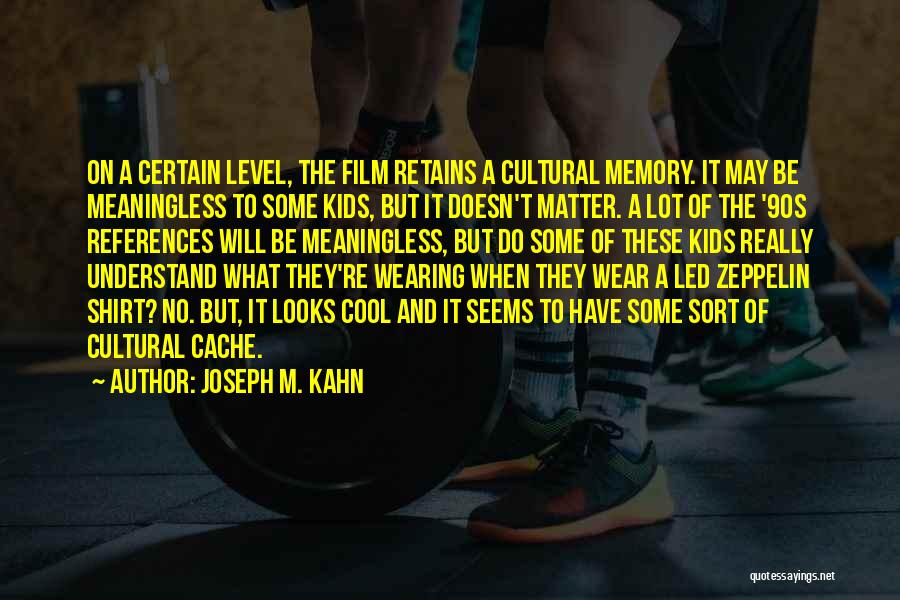 Joseph M. Kahn Quotes: On A Certain Level, The Film Retains A Cultural Memory. It May Be Meaningless To Some Kids, But It Doesn't