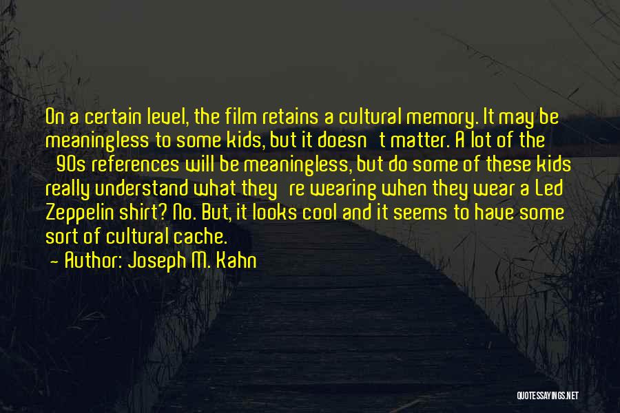 Joseph M. Kahn Quotes: On A Certain Level, The Film Retains A Cultural Memory. It May Be Meaningless To Some Kids, But It Doesn't