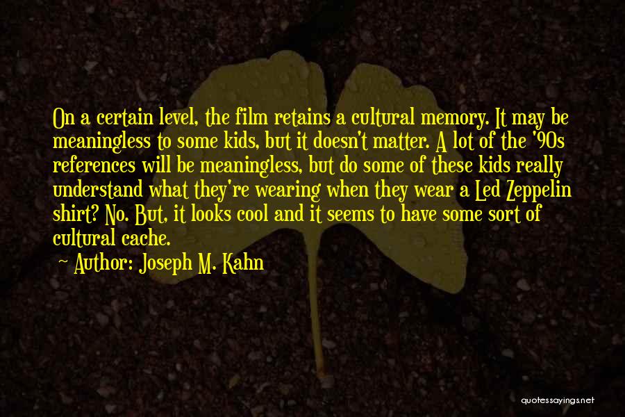 Joseph M. Kahn Quotes: On A Certain Level, The Film Retains A Cultural Memory. It May Be Meaningless To Some Kids, But It Doesn't