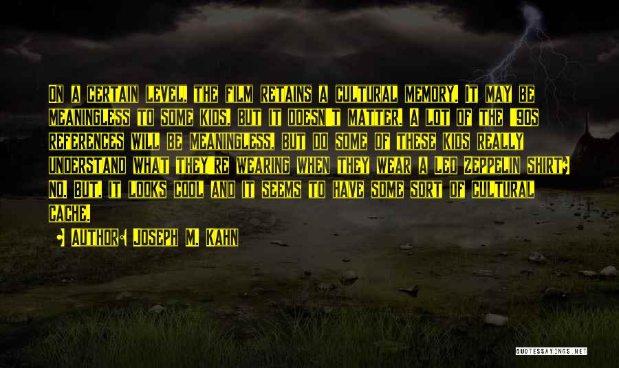 Joseph M. Kahn Quotes: On A Certain Level, The Film Retains A Cultural Memory. It May Be Meaningless To Some Kids, But It Doesn't